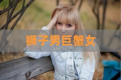 巨蟹女和獅子男的愛情(愛情會擦出火花嗎)